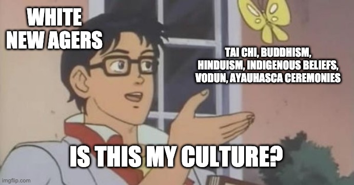 (Meme) White New Agers - Tai Chi, Buddhism, Hinduism, Native American Practices - "Is this my culture?"